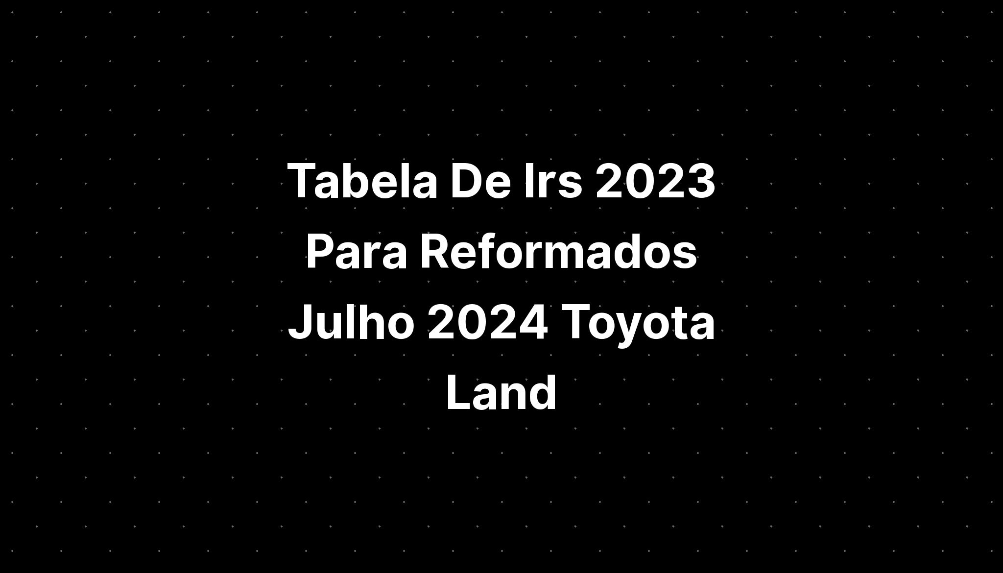 Tabela De Irs 2023 Para Reformados Julho 2024 Toyota Land IMAGESEE